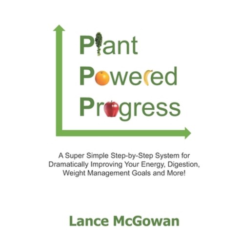 Plant Powered Progress: A Super Simple Step-by-Step System for Dramatically Improving Your Energy D... Paperback, Independently Published, English, 9798745512605