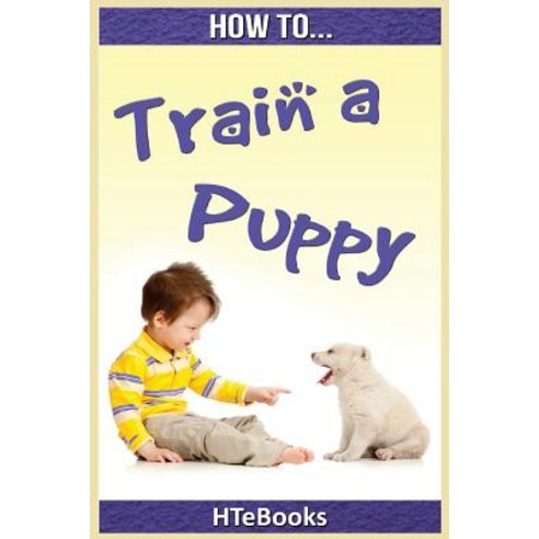 (영문도서) How To Train a Puppy: Quick Start Guide Paperback, Createspace Independent Pub..., English, 9781535035460
