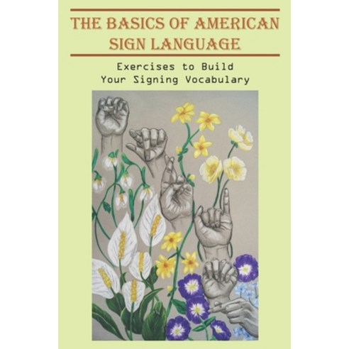 The Basics Of American Sign Language_ Exercises To Build Your Signing Vocabulary: Sign Language Less... Paperback, Independently Published, English, 9798580794600