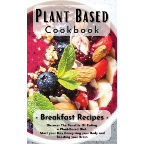 (영문도서) Plant Based Cookbook: Breakfast Recipes: Discover The Benefits Of Eating a Plant-Based Diet. ... Hardcover, Melissa Grain, English, 9781803354743