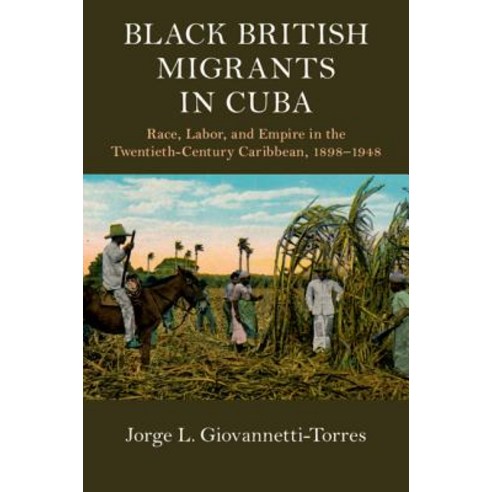 Black British Migrants in Cuba:Race Labor and Empire in the Twentieth-Century Caribbean 1898..., Cambridge Univ Pr