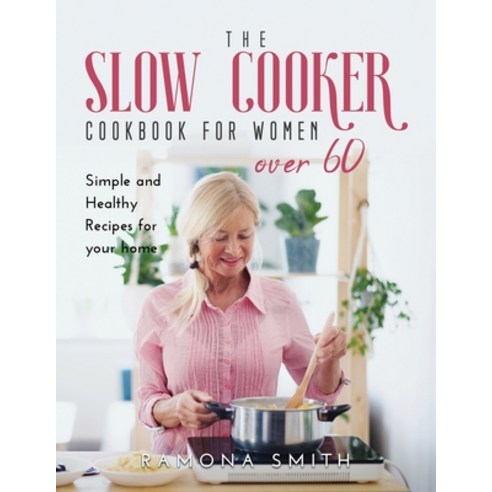The Slow Cooker Cookbook for Women Over 60: Simple and Healthy Recipes for your home Paperback, Ramona Smith, English, 9781667133522