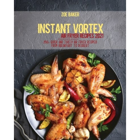 Instant Vortex Air Fryer Recipes 2021: 250+ Quick And Tasty Air Fryer Recipes From Breakfast To Dessert Paperback, Zoe Baker, English, 9781802144598