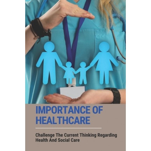 (영문도서) Importance Of Healthcare: Challenge The Current Thinking Regarding Health And Social Care: Ph... Paperback, Independently Published, English, 9798543613092