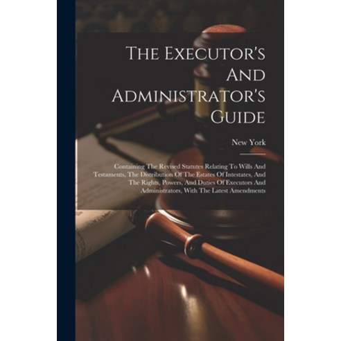 (영문도서) The Executor''s And Administrator''s Guide: Containing The Revised Statutes Relating To Wills A... Paperback, Legare Street Press, English, 9781022561380