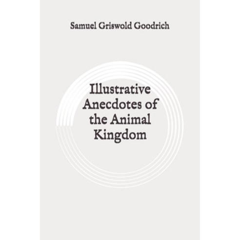 Illustrative Anecdotes of the Animal Kingdom: Original Paperback, Independently Published