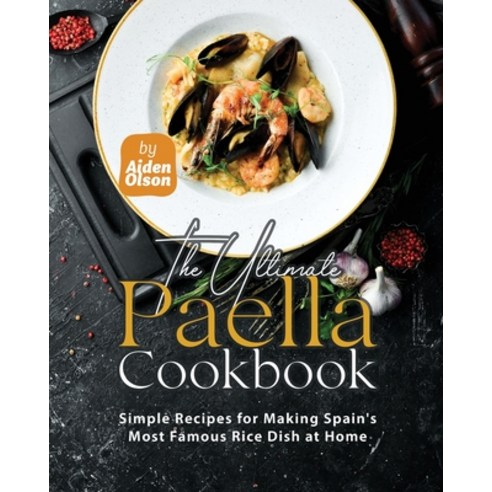 (영문도서) The Ultimate Paella Cookbook: Simple Recipes for Making Spain''s Most Famous Rice Dish at Home Paperback, Independently Published, English, 9798866943012