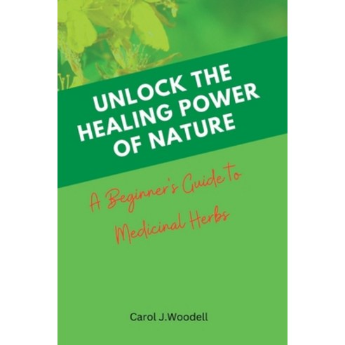 (영문도서) Unlock The Healing Power of Nature: A Beginner''s Guide to Medicinal Herbs Paperback, Independently Published, English, 9798374345261