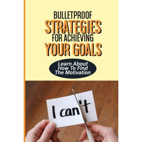 (영문도서) Bulletproof Strategies For Achieving Your Goals: Learn About How To Find The Motivation: Depl... Paperback, Independently Published