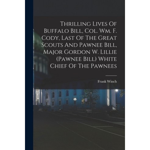 (영문도서) Thrilling Lives Of Buffalo Bill Col. Wm. F. Cody Last Of The Great Scouts And Pawnee Bill ... Paperback, Legare Street Press, English, 9781019281413