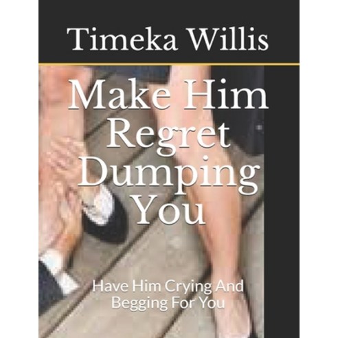 Make Him Regret Dumping You: Have Him Crying And Begging For You Paperback, Independently Published, English, 9798583037575