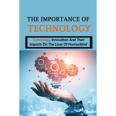The Importance Of Technology: Technology Innovation And Their Impacts On The Lives Of Humankind: Te... Paperback, Independently Published, English, 9798743712908