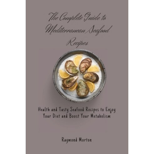(영문도서) The Complete Guide to Mediterranean Seafood Recipes: Health and Tasty Seafood Recipes to Enjo... Paperback, Raymond Morton, English, 9781803170770