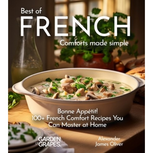 (영문도서) Best of French Comforts Made Simple: Bonne Appétit! - 100+ French Comfort Recipes You Can Mas... Paperback, Garden of Grapes, English, 9798869178527