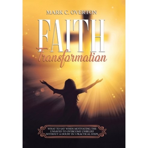 (영문도서) Faith Transformation: What to Say When Motivating the Unsaved to Overcome Unbelief Without a ... Hardcover, Xlibris Us, English, 9781664182035