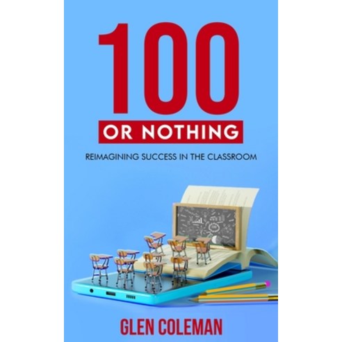 (영문도서) 100 or Nothing: Reimagining Success in the Classroom Paperback, Independently Published, English, 9798723785267