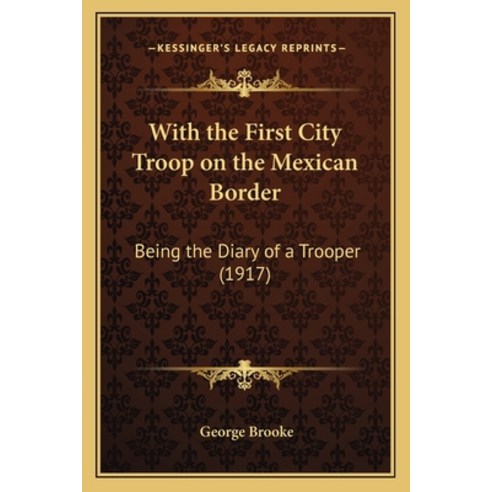With the First City Troop on the Mexican Border: Being the Diary of a Trooper (1917) Paperback, Kessinger Publishing