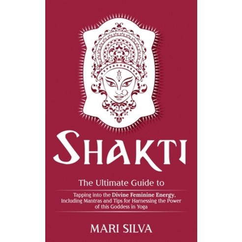 Shakti: The Ultimate Guide to Tapping into the Divine Feminine Energy Including Mantras and Tips fo... Hardcover, Franelty Publications, English, 9781952559921
