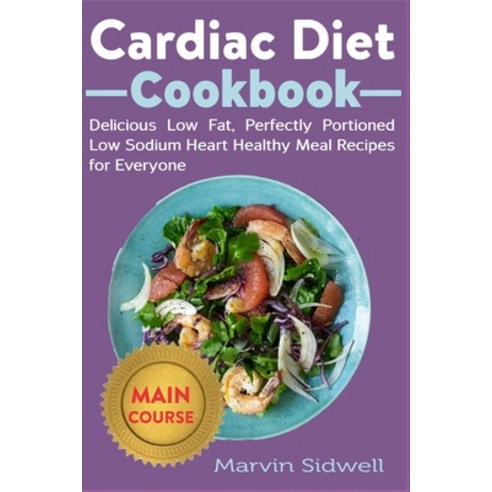 Cardiac Diet Cookbook: Delicious Low Fat Perfectly Portioned Low Sodium Heart Healthy Meal Recipes ... Paperback, Independently Published