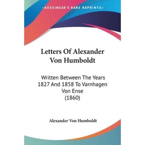 (영문도서) Letters Of Alexander Von Humboldt: Written Between The Years 1827 And 1858 To Varnhagen Von E... Paperback, Kessinger Publishing, English, 9781160743402