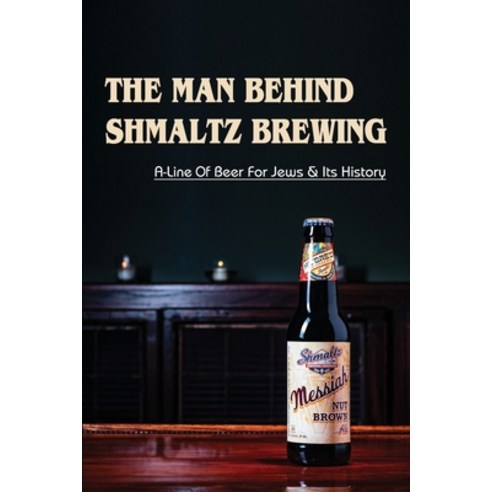 (영문도서) The Man Behind Shmaltz Brewing: A-Line Of Beer For Jews & Its History: Inside Joke Of A Thriv... Paperback, Independently Published, English, 9798451499108
