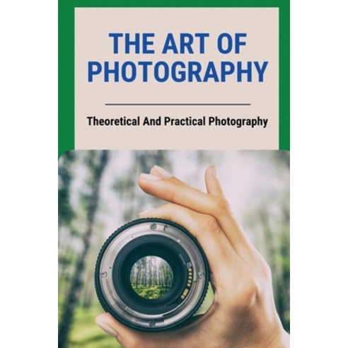 (영문도서) The Art Of Photography: Theoretical And Practical Photography: Composition Guidelines Paperback, Independently Published, English, 9798507797325