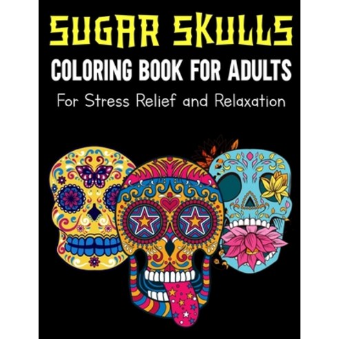Sugar Skulls Coloring Book For Adults For Stress Relief and Relaxation: +30 Skull Designs Inspired b... Paperback, Independently Published