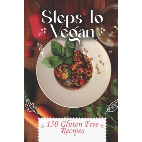 (영문도서) Steps To Vegan: 150 Gluten Free Recipes: Gluten Free Food Guide Paperback, Independently Published, English, 9798473656947
