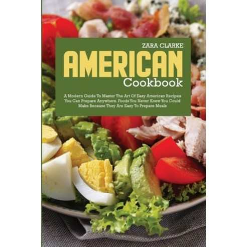 (영문도서) American Cookbook: A Modern Guide to Master the Art of Easy American Recipes You Can Prepare ... Paperback, Zara Clarke, English, 9781801710756