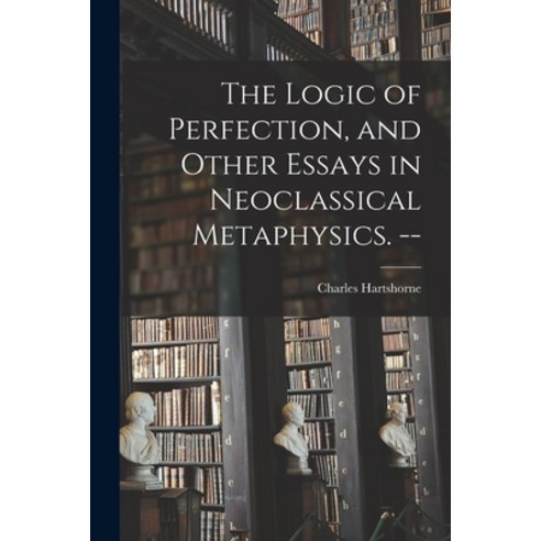 (영문도서) The Logic of Perfection and Other Essays in Neoclassical Metaphysics. -- Paperback, Hassell Street Press, English, 9781014687104