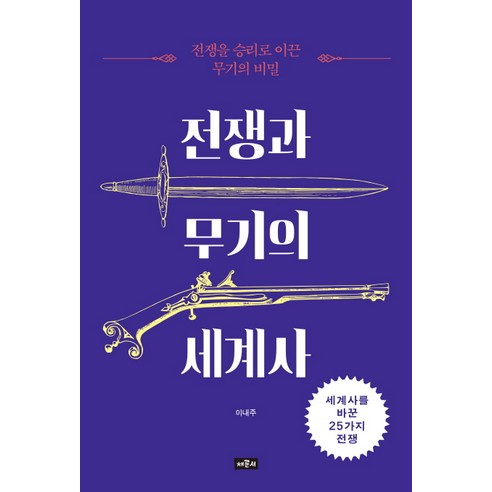 전쟁과 무기의 세계사:전쟁을 승리로 이끈 무기의 비밀 | 세계사를 바꾼 25가지 전쟁, 채륜서, 이내주 저