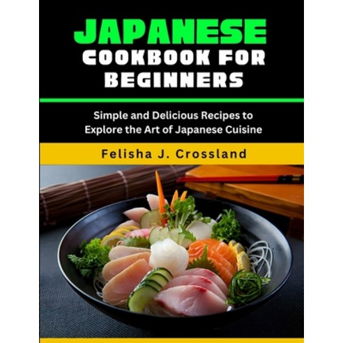 (영문도서) Japanese Cookbook for Beginners: Simple and Delicious Recipes to Explore the Art of Japanese ... Paperback, Independently Published, English, 9798320503332
