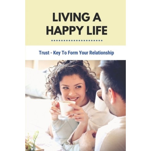 (영문도서) Living A Happy Life: Trust - Key To Form Your Relationship: How To Live A Happy Life Paperback, Independently Published