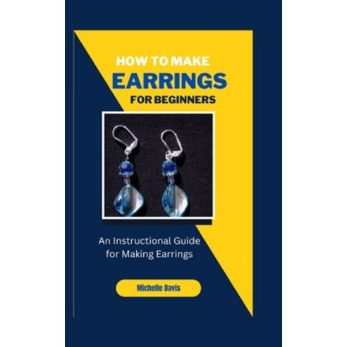 (영문도서) How to Make Earrings for Beginners: An Instructional Guide for Making Earring Paperback, Independently Published, English, 9798366391726