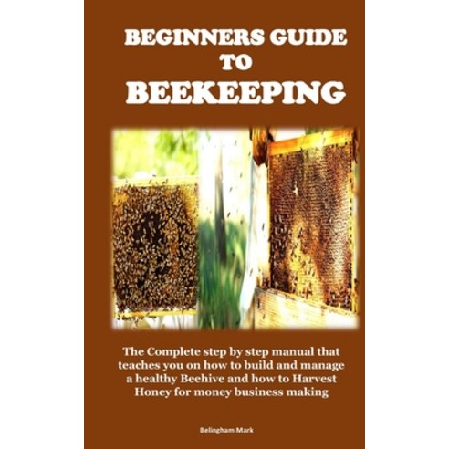 (영문도서) Beginners Guide to Beekeeping: The Complete step by step manual that teaches you on how to bu... Paperback, Independently Published, English, 9798870389912