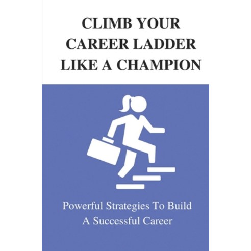 (영문도서) Climb Your Career Ladder Like A Champion: Powerful Strategies To Build A Successful Career: T... Paperback, Independently Published, English, 9798543792469