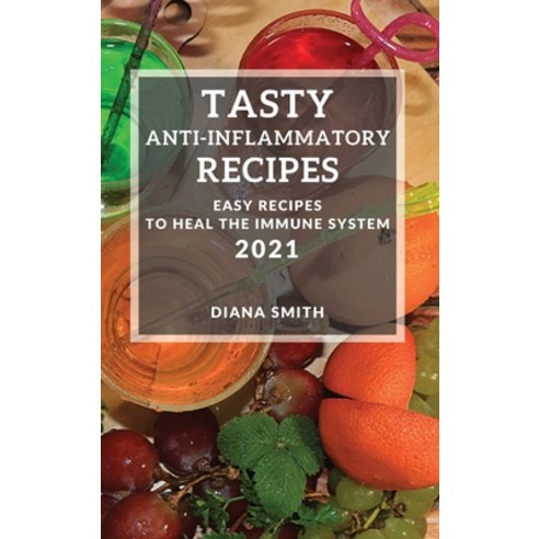 (영문도서) Tasty Anti-Inflammatory Recipes 2021: Easy Recipes to Heal the Immune System Hardcover, Diana Smith, English, 9781802904598
