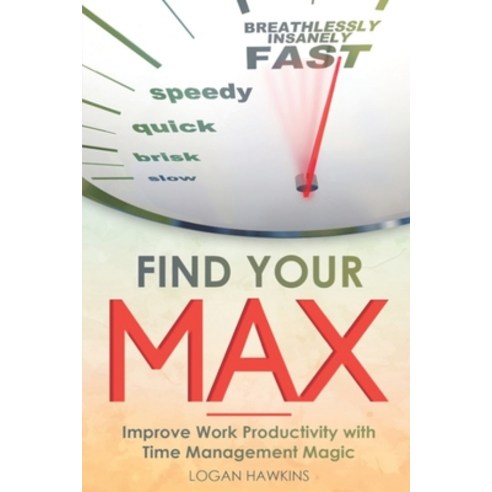 Find Your Max: Improve Work Productivity with Time Management Magic Paperback, Independently Published