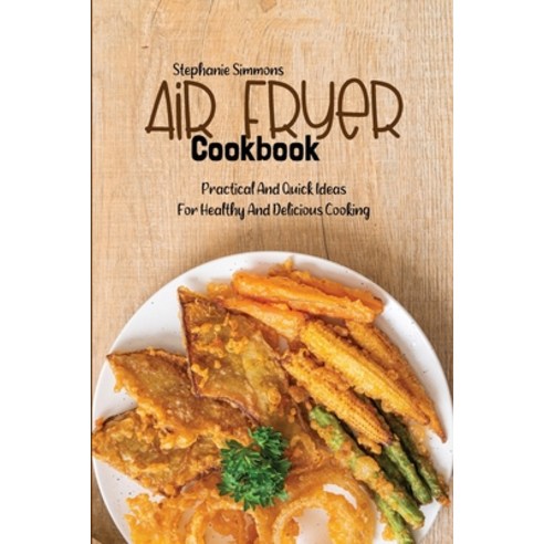 (영문도서) Air Fryer Cookbook: Practical And Quick Ideas For Healthy And Delicious Cooking Paperback, Stephanie Simmons, English, 9781803150673