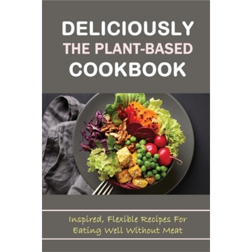 (영문도서) Deliciously The Plant-Based Cookbook: Inspired Flexible Recipes For Eating Well Without Meat... Paperback, Independently Published, English, 9798451437308
