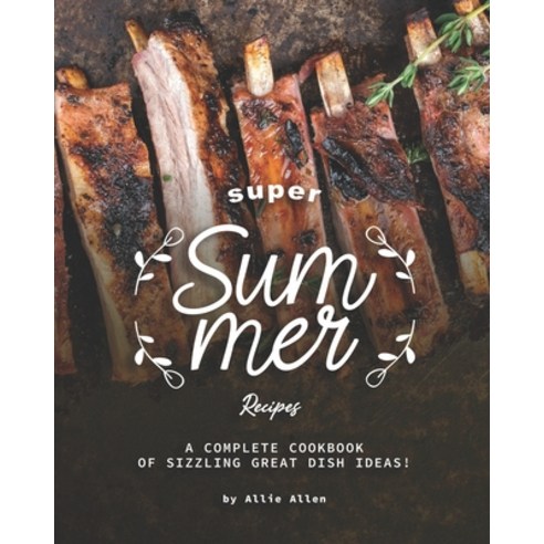 Super Summer Recipes: A Complete Cookbook of Sizzling Great Dish Ideas! Paperback, Independently Published