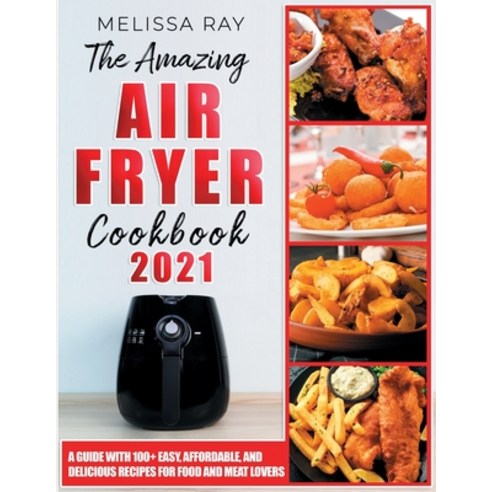 The Amazing Air Fryer Cookbook 2021: A Guide with 100+ Easy Affordable and Delicious Recipes for F... Paperback, Independently Published, English, 9798724042840