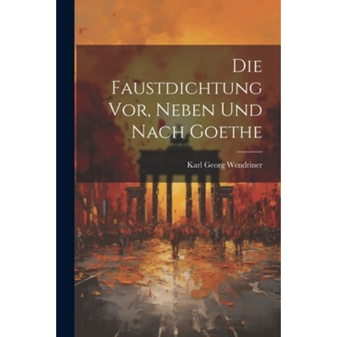 (영문도서) Die Faustdichtung vor Neben und Nach Goethe Paperback, Legare Street Press, English, 9781022110465