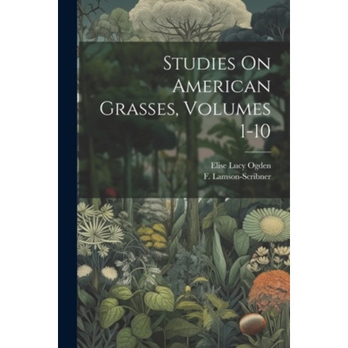 (영문도서) Studies On American Grasses Volumes 1-10 Paperback, Legare Street Press, English, 9781022403659