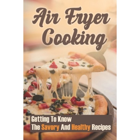 (영문도서) Air Fryer Cooking: Getting To Know The Savory And Healthy Recipes: Chicken Air Fryer Recipes Paperback, Independently Published, English, 9798461591618