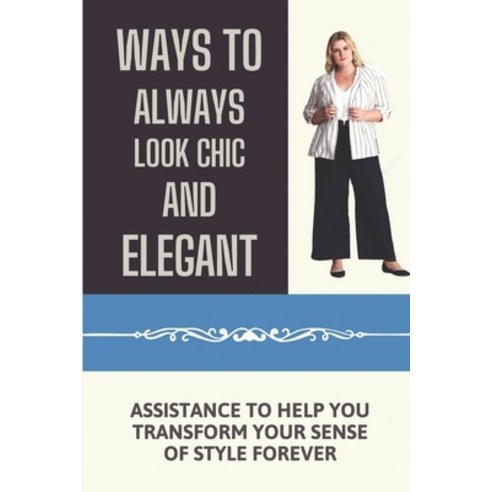 (영문도서) Ways To Always Look Chic And Elegant: Assistance To Help You Transform Your Sense Of Style Fo... Paperback, Independently Published, English, 9798546992668