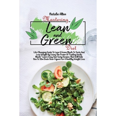 (영문도서) Mastering Lean And Green Diet: Life-Changing Guide To Lean & Green Meals To Taste And Lose We... Paperback, Natalie Allen, English, 9781801892629