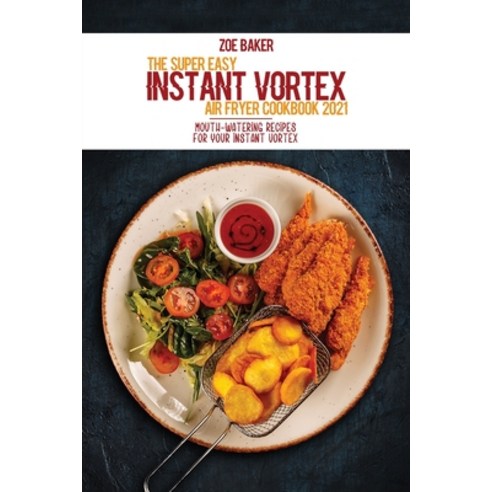 The Super Easy Instant Vortex Air Fryer Cookbook 2021: Mouth-Watering Recipes For Your Instant Vortex Paperback, Zoe Baker, English, 9781802144956