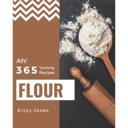 Ah! 365 Yummy Flour Recipes: Explore Yummy Flour Cookbook NOW! Paperback, Independently Published
