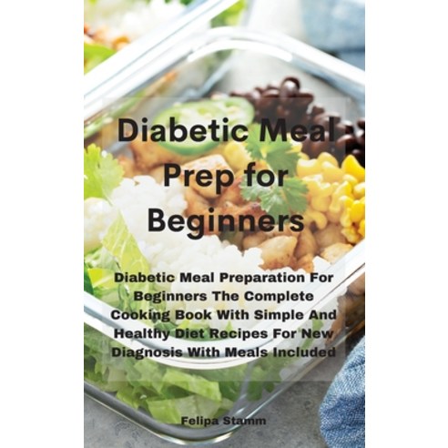 Diabetic Meal Prep Cookbook: Diabetic Meal Preparation For Beginners The Complete Cooking Book With ... Hardcover, Felipa Stamm, English, 9781802331189